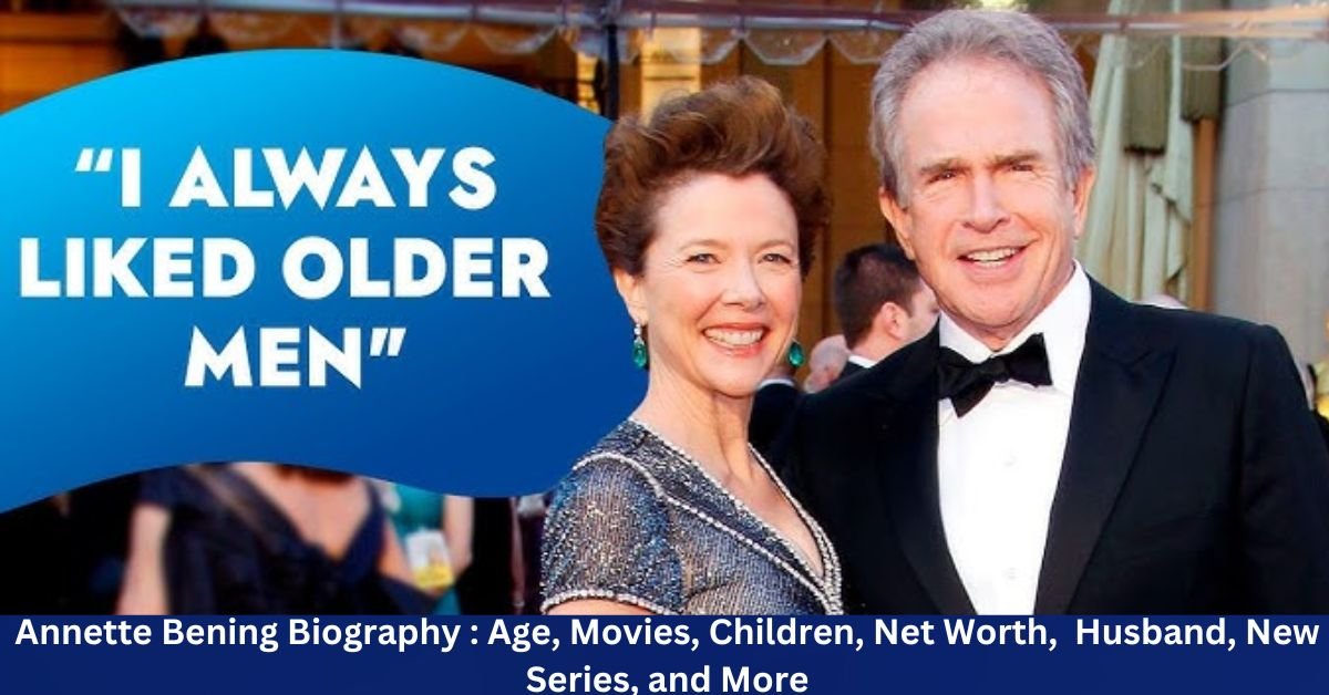 Annette Bening Biography 2025: Age, Movies, Children, Net Worth, Young, Husband, New Series, and More