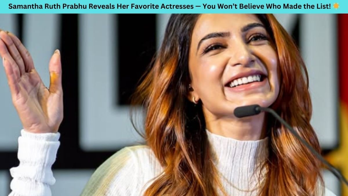 Samantha Ruth Prabhu Favorite Actresses: Parvathy, Nazriya Nazim, Sai Pallavi, and More